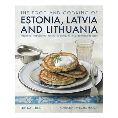 The Food and Cooking of Estonia, Latvia and Lithuania Traditions, Ingredients, Tastes and Techniques in 60 Classic Recipes