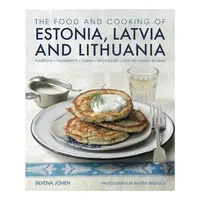 The Food and Cooking of Estonia, Latvia and Lithuania Traditions, Ingredients, Tastes and Techniques in 60 Classic Recipes