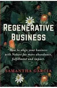 Regenerative Business: How to Align Your Business with Nature for More Abundance, Fulfillment, and Impact