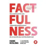 Factfulness. Zece motive pentru care interpretam gresit lumea si de ce lucrurile stau mai bine decat crezi