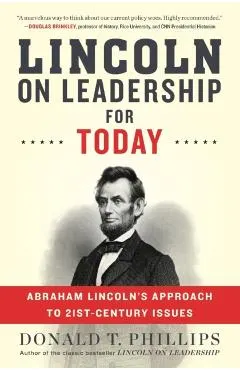 Lincoln on Leadership for Today: Abraham Lincoln's Approach to Twenty-First-Century Issues