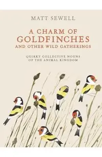 A Charm of Goldfinches and Other Wild Gatherings: Quirky Collective Nouns of the Animal Kingdom