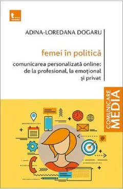 Femei in politica Vol.1: Comunicarea personalizata online de la profesional, la emotional si privat