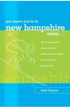 You Know You're in New Hampshire When...: 101 Quintessential Places, People, Events, Customs, Lingo, and Eats of the Granite State, You Know You're In