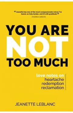 You Are Not Too Much: Love Notes on Heartache, Redemption, & Reclamation