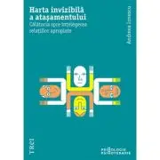 Harta invizibila a atasamentului. Calatoria spre intelegerea relatiilor apropiate