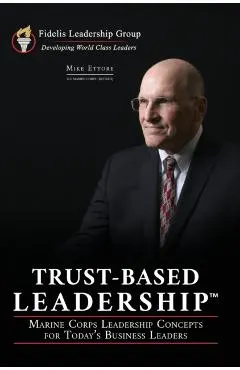 Trust-Based Leadership: Marine Corps Leadership Concepts for Today's Business Leaders