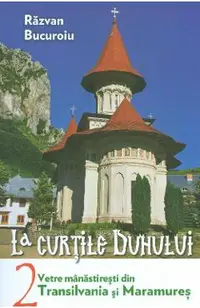 La curtile duhului Vol.2. Vetre manastiresti din Transilvania si Maramures
