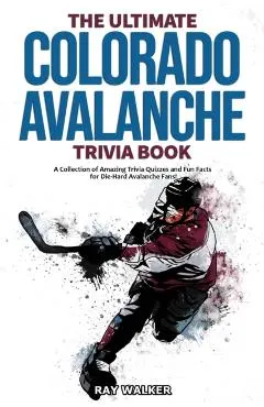 The Ultimate Colorado Avalanche Trivia Book: A Collection of Amazing Trivia Quizzes and Fun Facts for Die-Hard Avalanche Fans!