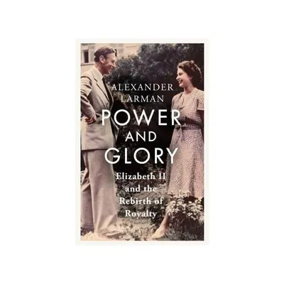 Power and Glory - As Seen on Channel 4's Edward Vs George Elizabeth II and the Rebirth of Royalty