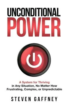 Unconditional Power: A Method for Thriving in Any Situation, No Matter How Frustrating, Complex, or Unpredictable