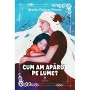 Cum am aparut pe lume?