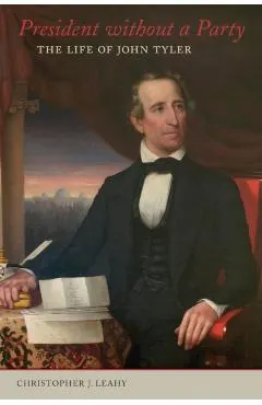 President Without a Party: The Life of John Tyler