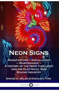 Neon Signs: Manufacture - Installation - Maintenance - A History of the Neon Tube Light and the Electrical Sign Making Industry