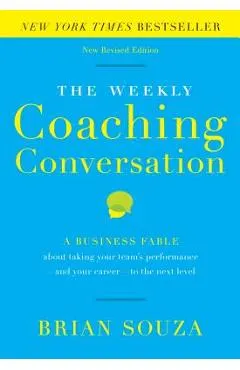 The Weekly Coaching Conversation: A Business Fable about Taking Your Team's Performance-And Your Career-To the Next Level