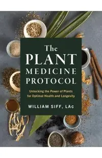 The Plant Medicine Protocol: Unlocking the Power of Plants for Optimal Health and Longevity