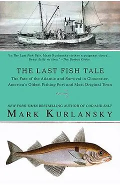 The Last Fish Tale: The Fate of the Atlantic and Survival in Gloucester, America's Oldest Fishing Port and Most Original Town