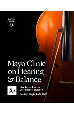 Mayo Clinic on Hearing and Balance, 3rd Edition: Hear Better, Improve Your Balance, Enjoy Life