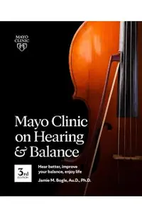 Mayo Clinic on Hearing and Balance, 3rd Edition: Hear Better, Improve Your Balance, Enjoy Life