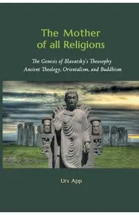 The Mother of All Religions: The Genesis of Blavatsky's Theosophy: Ancient Theology, Orientalism, and Buddhism