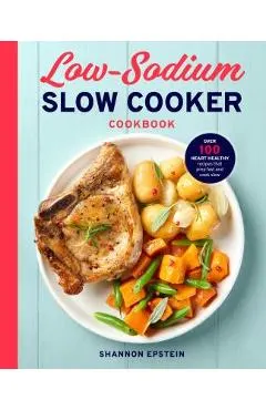 Low Sodium Slow Cooker Cookbook: Over 100 Heart Healthy Recipes That Prep Fast and Cook Slow