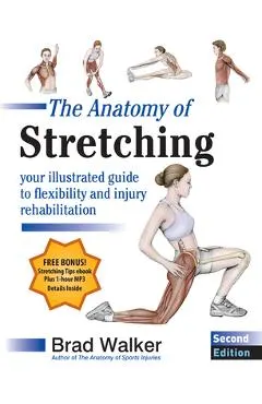 The Anatomy of Stretching, Second Edition: Your Illustrated Guide to Flexibility and Injury Rehabilitation
