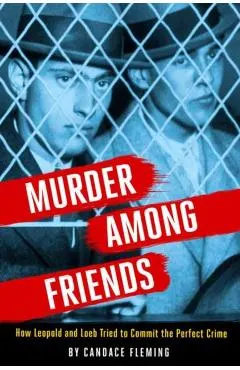 Murder Among Friends: How Leopold and Loeb Tried to Commit the Perfect Crime