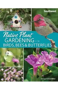 Native Plant Gardening for Birds, Bees & Butterflies: Southwest