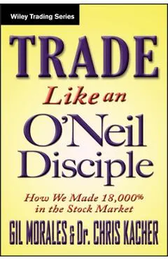 Trade Like an O'Neil Disciple: How We Made Over 18,000% in the Stock Market