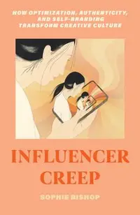 Influencer Creep: How Optimization, Authenticity, and Self-Branding Transform Creative Culture