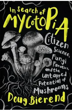 In Search of Mycotopia: Citizen Science, Fungi Fanatics, and the Untapped Potential of Mushrooms
