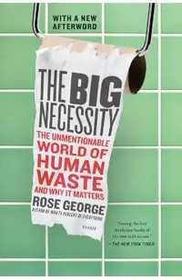 The Big Necessity: The Unmentionable World of Human Waste and Why It Matters