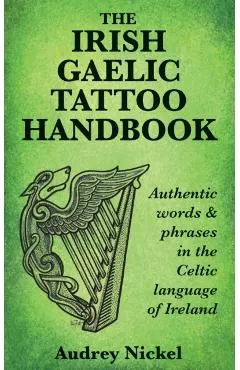 The Irish Gaelic Tattoo Handbook: Authentic Words and Phrases in the Celtic Language of Ireland