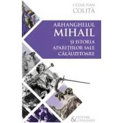 Arhanghelul Mihail si istoria aparitiilor sale calauzitoare - Pe urmele unui inger calator in cultura si civilizatia europeana