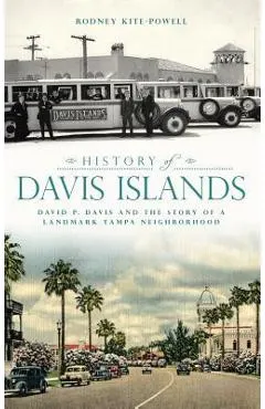 History of Davis Islands: David P. Davis and the Story of a Landmark Tampa Neighborhood