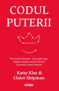 Codul puterii. Mai multă bucurie, mai puțin ego. Impact maxim pentru femei (și pentru toată lumea)
