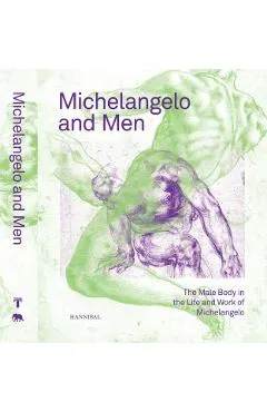Michelangelo and Men: The Male Body in the Life and Work of Michelangelo
