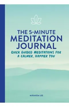 The 5-Minute Meditation Journal: Quick Guided Meditations for a Calmer, Happier You