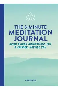 The 5-Minute Meditation Journal: Quick Guided Meditations for a Calmer, Happier You