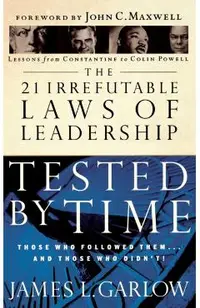 The 21 Irrefutable Laws of Leadership Tested by Time: Those Who Followed Them...and Those Who Didn't