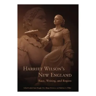 Harriet Wilson's New England: Race, Writing, and Region (Revisting New England: the New Regionalism)
