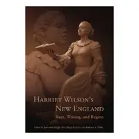 Harriet Wilson's New England: Race, Writing, and Region (Revisting New England: the New Regionalism)