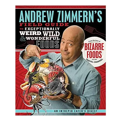 Andrew Zimmern's Field Guide to Exceptionally Weird, Wild, and Wonderful Foods