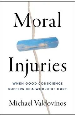 Moral Injuries: When Good Conscience Suffers in a World of Hurt