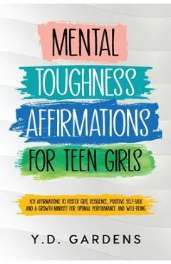 Mental Toughness Affirmations for Teen Girls: 101 Affirmations to Foster Grit, Resilience, Positive Self-Talk and a Growth Mindset for Optimal Perform