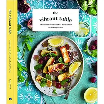 The Vibrant Table : Wholesome Recipes from a Food Stylist's Kitchen
