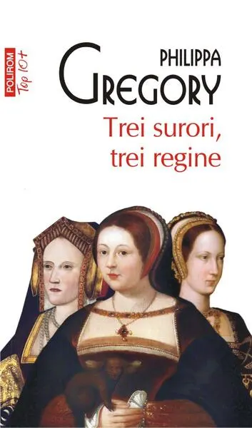Trei surori, trei regine (Top 10+) - Paperback brosat - Philippa Gregory