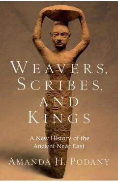 Weavers, Scribes, and Kings: A New History of the Ancient Near East