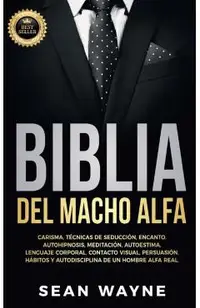 Biblia del Macho Alfa: Carisma, Técnicas de Seducción, Encanto. Autohipnosis, Meditación, Autoestima. Lenguaje Corporal, Contacto Visual, Per