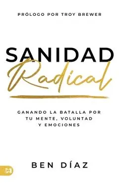 Sanidad Radical: Ganado La Batalla Por Tu Mente, Voluntad Y Emociones (Radical Healing)